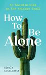 How To Be Alone: an 800-mile hike on the Arizona Trail