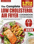 Low Cholesterol Air Fryer Cookbook for Beginners: The Ultimate Guide to Lowering Cholesterol Naturally with Simple and Delicious Air Fryer Recipes. Includes a 6-Week Meal Plan for a Healthier Heart