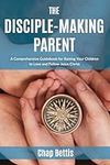 The Disciple-Making Parent: A Compr