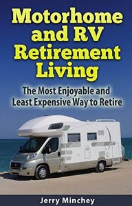 Motorhome and RV Retirement Living: The Most Enjoyable and Least Expensive Way to Retire