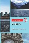 Calgary Travel Guide: Where to Go &