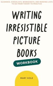 Writing Irresistible Picture Books Workbook: Guidance, Checklists, Worksheets, and Reading Lists to Go From Theory to Practice: 2