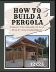 How To Build A 12x24 Pergola: Pergola Instructions