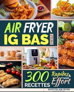 Air Fryer IG Bas Facile: 300 Recettes Rapides et Sans Effort (La Cuisine IG Bas Facile t. 7)