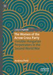 The Women of the Arrow Cross Party: Invisible Hungarian Perpetrators in the Second World War