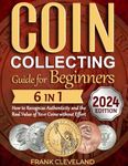 Coin Collecting Guide For Beginners 2024: The Comprehensive and Step-by-Step Guide to Master Coin Collecting and Learn How to Recognize Authenticity and the Real Value of Your Coins without Effort