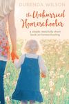 The Unhurried Homeschooler: A Simple, Mercifully Short Book on Homeschooling