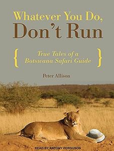 Whatever You Do, Don't Run: True Tales of a Botswana Safari Guide