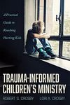 Trauma-Informed Children’s Ministry: A Practical Guide to Reaching Hurting Kids