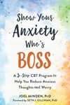 Show Your Anxiety Who's Boss: A Three-Step CBT Program to Help You Reduce Anxious Thoughts and Worry