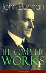 The Complete Works of John Buchan (Unabridged): Thriller Classics, Spy Novels, Supernatural Tales, Short Stories, Poetry, Historical Works, The Great War ... Biographies & Memoirs – All in One Volume