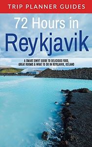 Reykjavik: 72 Hours in Reykjavik A smart swift guide to delicious food, great rooms & what to do in Reykjavik, Iceland (Trip Planner Guides) (Volume 3)