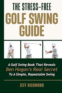 The Stress-Free Golf Swing Guide: A Golf Swing Book That Reveals Ben Hogan  ’s Real Secret to a Simple, Repeatable Swing