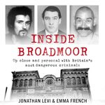 Inside Broadmoor: Up Close and Personal with Britain's Most Dangerous Criminals