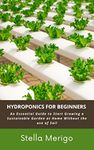 HYDROPONICS FOR BEGINNERS: An Essential Guide to Start Growing a Sustainable Garden at Home Without the Use of Soil.