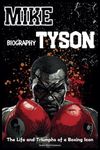 Mike Tyson Biography: The Life and Triumphs of a Boxing Icon