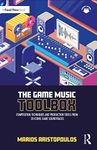 The Game Music Toolbox: Composition Techniques and Production Tools from 20 Iconic Game Soundtracks