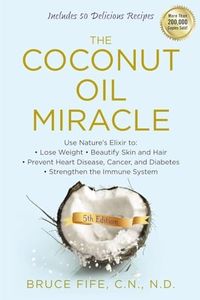 The Coconut Oil Miracle Fifth Edition: Use Nature's Elixir to Lose Weight, Beautify Skin and Hair, Prevent Heart Disease, Cancer, and Diabetes, Strengthen the Immune System, Fifth Edition