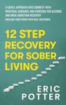 12 Step Recovery for Sober Living: A gentle approach into sobriety with practical guidance and exercises for alcohol and drug addiction recovery (Reclaim Your Power With Real Solutions)