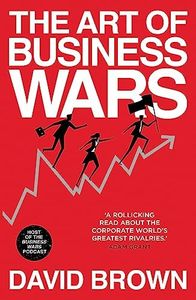 The Art of Business Wars: Battle-Tested Lessons for Leaders and Entrepreneurs from History's Greatest Rivalries