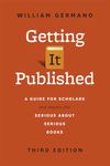 Getting It Published, Third Edition: A Guide for Scholars and Anyone Else Serious about Serious Books: A Guide for Scholars and Anyone Else Serious ... Guides to Writing, Editing, and Publishing)