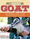 Backyard Goat: An Introductory Guide to Keeping and Enjoying Pet Goats, from Feeding and Housing to Making Your Own Cheese