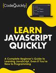 Learn JavaScript Quickly: A Complete Beginner’s Guide to Learning JavaScript, Even If You’re New to Programming (Crash Course With Hands-On Project Book 5)