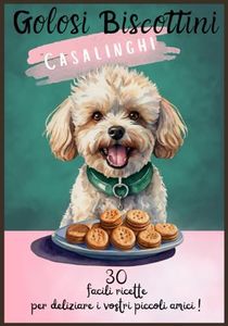 Golosi Biscottini Casalinghi: 30 facili ricette per deliziare i vostri piccoli amici, snack per l'addestramento, biscottini "premietto", sticks per la ... idee e consigli su come decorare,
