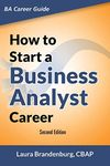 How to Start a Business Analyst Career: The Handbook to Apply Business Analysis Techniques, Select Requirements Training, and Explore Job Roles ... Career (Business Analyst Career Guide)