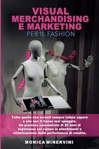 Visual Merchandising e Marketing per il Fashion: Tutto quello che avresti sempre voluto sapere e che non ti hanno mai spiegato. Un prezioso ... ottimizzazione delle performance di vendita.