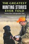 Greatest Hunting Stories Ever Told: Twenty-Nine Unforgettable Tales