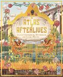 An Atlas of Afterlives: Discover Underworlds, Otherworlds and Heavenly Realms