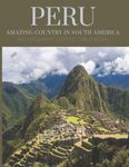 Peru Amazing Country In South America Photography Coffee Table Book: Cool Pictures That Create An Idea For You About The Areas ,Buildings style, ... , Mountains and More ,For All Travels Lovers