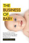 The Business of Baby: What Doctors Don't Tell You, What Corporations Try to Sell You, and How to Put Your Pregnancy, Childbirth, and Baby Before Their Bottom Line