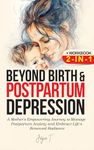 Beyond Birth and Postpartum Depression + Workbook 2-IN-1: A Mother's Empowering Journey to Manage Postpartum Anxiety and Embrace Life's Renewed Radiance
