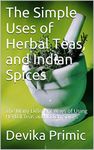 The Simple Uses of Herbal Teas, and Indian Spices: The Many Different Ways of Using Herbal Teas and Indian Spices