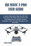 DJI MAVIC 3 PRO USER GUIDE: A Step-by-Step Guide to Help You Take Full Advantage of The Triple-Camera Drone with a Hasselblad Camera to Record Amazing landscapes, Create Cinematic Masterpieces.