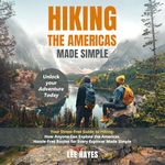 Hiking the Americas Made Simple: Your Stress-Free Guide to Hiking: How Anyone Can Explore the Americas Hassle-Free Routes for Every Explorer Made Simple - Unlock Your Adventure Today!