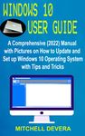 WINDOWS 10 USER GUIDE : A Comprehensive (2022) Manual with Pictures on How to Update and Set up Windows 10 Operating System with Tips and Tricks