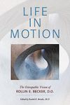Life in Motion: The Osteopathic Vision of Rollin E. Becker, DO (The Works of Rollin E. Becker, Do)