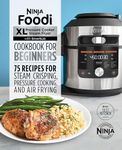 Ninja Foodi XL Pressure Cooker Steam Fryer with SmartLid Cookbook for Beginners: 75 Recipes for Steam Crisping, Pressure Cooking, and Air Frying