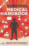 Survival Medical Handbook 2022-2023: Step-By-Step Guide to be Prepared for Any Emergency When Help is NOT On The Way With the Most Up To Date Information