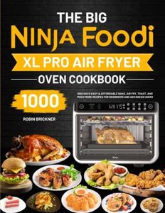 The Big Ninja Foodi XL Pro Air Fryer Oven Cookbook: 1000 Days Easy & Affordable Bake, Air Fry, Toast, and Much More Recipes for Beginners and Advanced Users