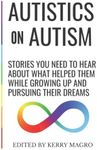 Autistics on Autism: Stories You Need to Hear About What Helped Them While Growing Up and Pursuing Their Dreams