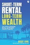 Short-Term Rental, Long-Term Wealth: Your Guide to Analyzing, Buying, and Managing Vacation Properties