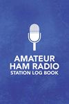 Amateur HAM Radio Station Log Book: Field Day Logbook for HAM Radio Operators to Track and Organize their Activity and Notes (Amateur HAM Radio Station Log Book Series)