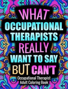 OCCUPATIONAL THERAPIST Adult Coloring Book: Funny, Relatable and Humorous Coloring Book Gift For Occupational Therapist With Stress Relieving Designs - OT