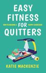 Easy Fitness for Quitters: How to Become a Happy Exerciser