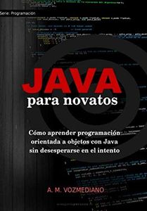 Java para novatos: Cómo aprender programación orientada a objetos con Java sin desesperarse en el intento