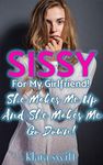 Sissy For My Girlfriend!: She Makes Me Up And She Makes Me Go Down!